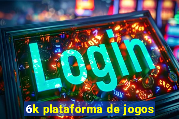 6k plataforma de jogos